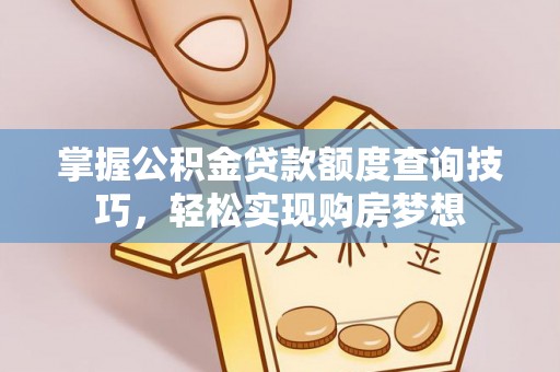 莒县掌握公积金贷款额度查询技巧，轻松实现购房梦想