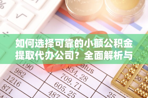 莒县如何选择可靠的小额公积金提取代办公司？全面解析与实用指南