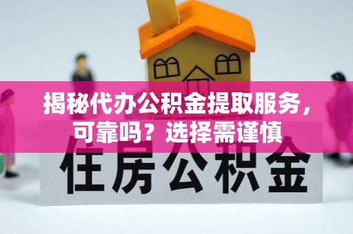 莒县揭秘代办公积金提取服务，可靠吗？选择需谨慎