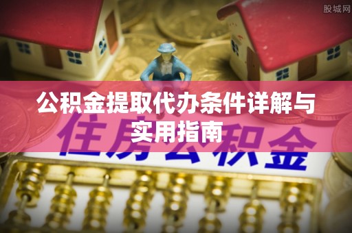 莒县公积金提取代办条件详解与实用指南