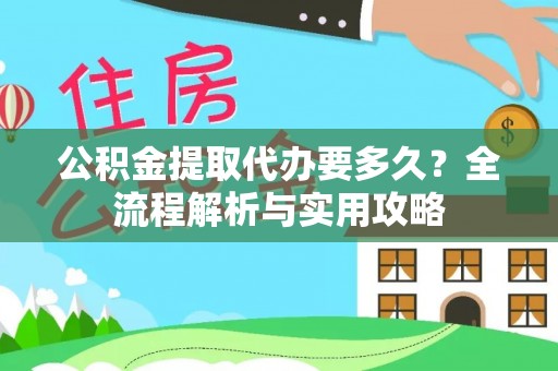 莒县公积金提取代办要多久？全流程解析与实用攻略
