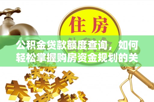 莒县公积金贷款额度查询，如何轻松掌握购房资金规划的关键