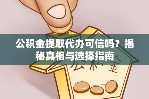 莒县公积金提取代办可信吗？揭秘真相与选择指南