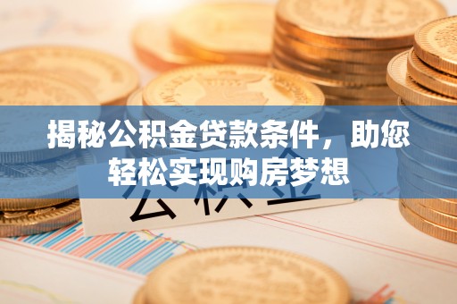 莒县揭秘公积金贷款条件，助您轻松实现购房梦想