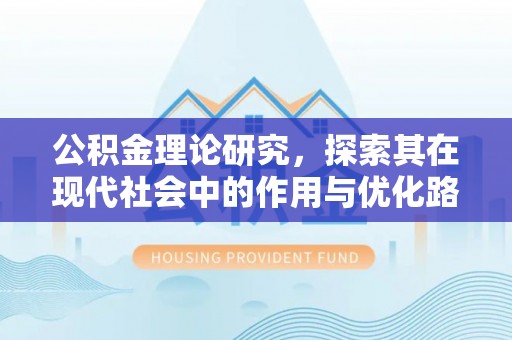 莒县公积金理论研究，探索其在现代社会中的作用与优化路径