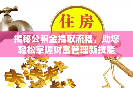 莒县揭秘公积金提取流程，助您轻松掌握财富管理新技能