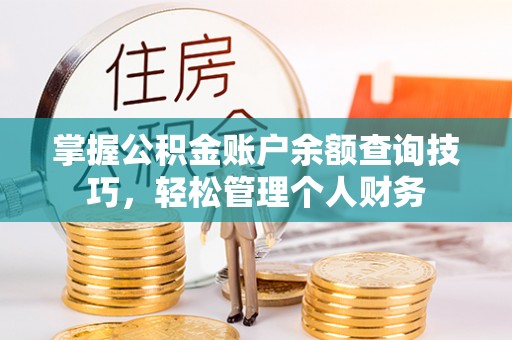 莒县掌握公积金账户余额查询技巧，轻松管理个人财务