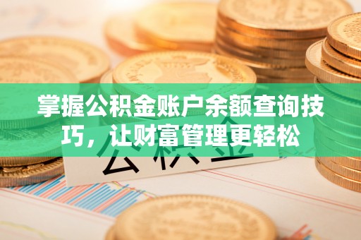 莒县掌握公积金账户余额查询技巧，让财富管理更轻松