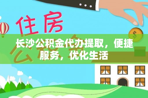 莒县长沙公积金代办提取，便捷服务，优化生活