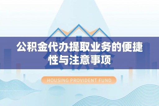 莒县公积金代办提取业务的便捷性与注意事项