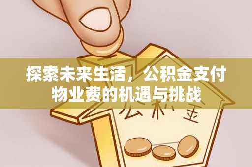 莒县探索未来生活，公积金支付物业费的机遇与挑战