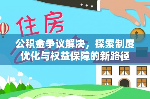 莒县公积金争议解决，探索制度优化与权益保障的新路径