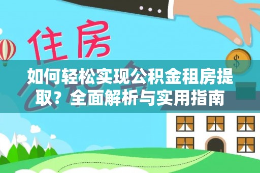莒县如何轻松实现公积金租房提取？全面解析与实用指南
