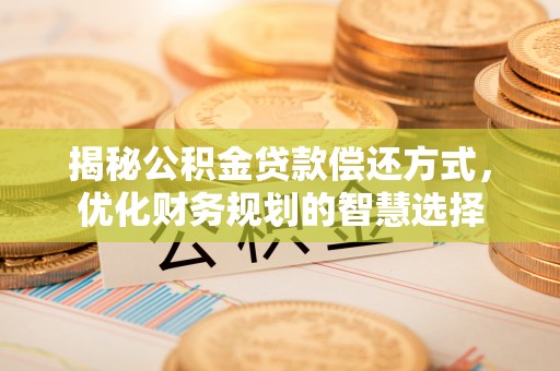 莒县揭秘公积金贷款偿还方式，优化财务规划的智慧选择