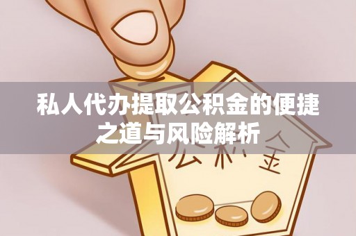 莒县私人代办提取公积金的便捷之道与风险解析