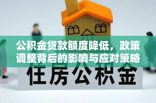 莒县公积金贷款额度降低，政策调整背后的影响与应对策略