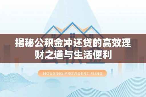 莒县揭秘公积金冲还贷的高效理财之道与生活便利