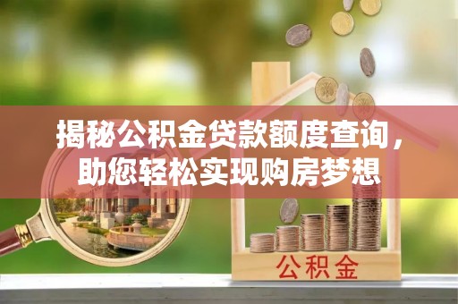 莒县揭秘公积金贷款额度查询，助您轻松实现购房梦想