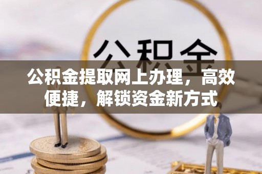 莒县公积金提取网上办理，高效便捷，解锁资金新方式