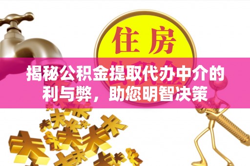 莒县揭秘公积金提取代办中介的利与弊，助您明智决策