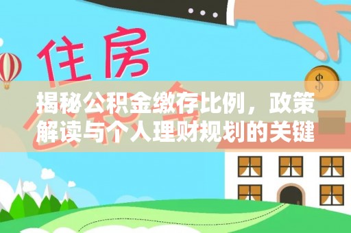 莒县揭秘公积金缴存比例，政策解读与个人理财规划的关键