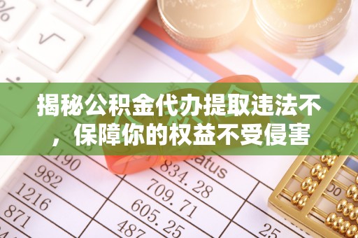 莒县揭秘公积金代办提取违法不，保障你的权益不受侵害