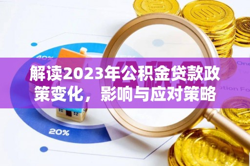 莒县解读2023年公积金贷款政策变化，影响与应对策略