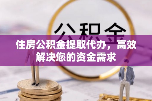 莒县住房公积金提取代办，高效解决您的资金需求