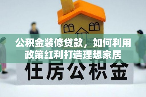 莒县公积金装修贷款，如何利用政策红利打造理想家居