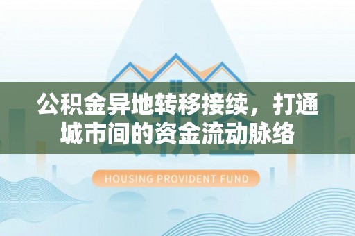 莒县公积金异地转移接续，打通城市间的资金流动脉络