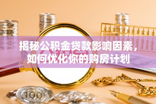 莒县揭秘公积金贷款影响因素，如何优化你的购房计划