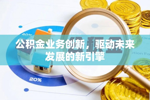 莒县公积金业务创新，驱动未来发展的新引擎