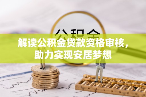 莒县解读公积金贷款资格审核，助力实现安居梦想