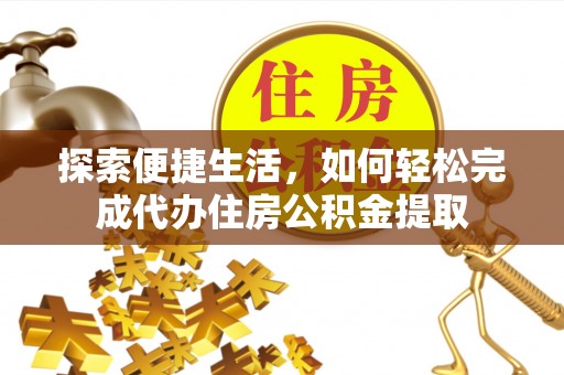 莒县探索便捷生活，如何轻松完成代办住房公积金提取