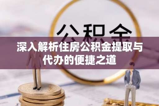 莒县深入解析住房公积金提取与代办的便捷之道