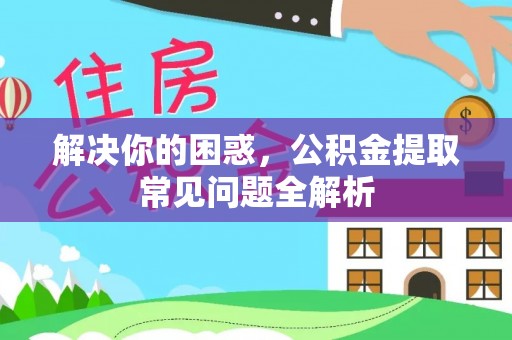 莒县解决你的困惑，公积金提取常见问题全解析
