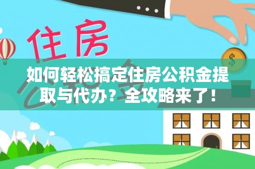 莒县如何轻松搞定住房公积金提取与代办？全攻略来了！