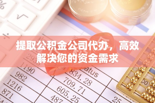 莒县提取公积金公司代办，高效解决您的资金需求
