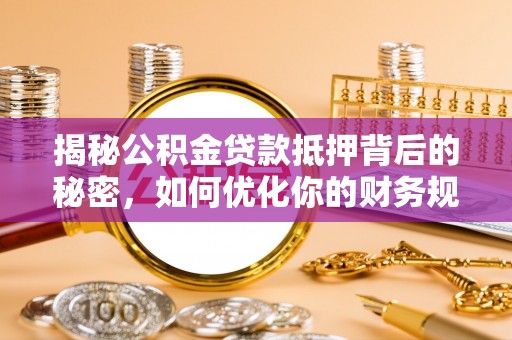 莒县揭秘公积金贷款抵押背后的秘密，如何优化你的财务规划