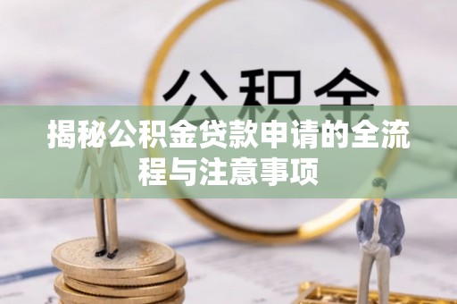 莒县揭秘公积金贷款申请的全流程与注意事项