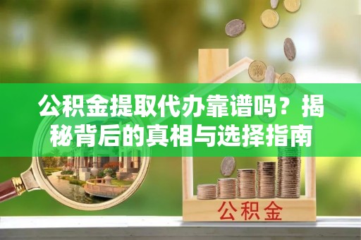 莒县公积金提取代办靠谱吗？揭秘背后的真相与选择指南