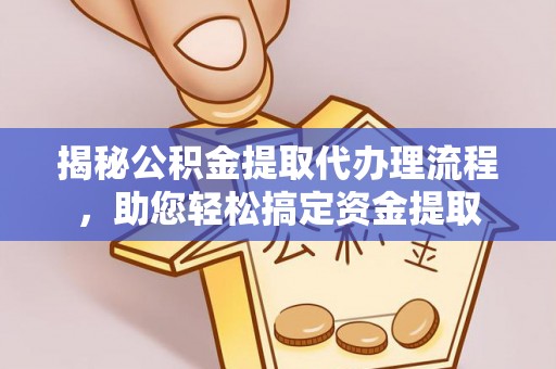 莒县揭秘公积金提取代办理流程，助您轻松搞定资金提取