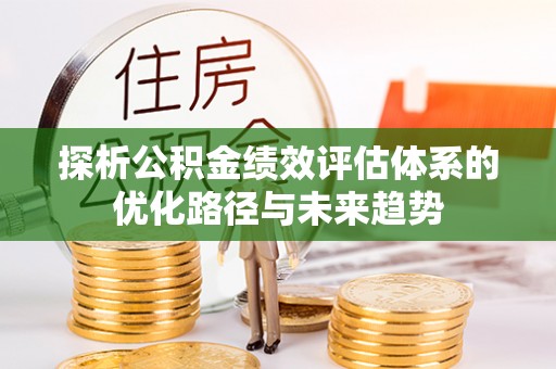 莒县探析公积金绩效评估体系的优化路径与未来趋势