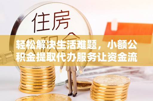 莒县轻松解决生活难题，小额公积金提取代办服务让资金流动更便捷