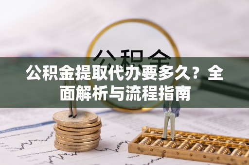 莒县公积金提取代办要多久？全面解析与流程指南