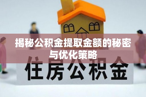 莒县揭秘公积金提取金额的秘密与优化策略