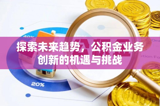 莒县探索未来趋势，公积金业务创新的机遇与挑战