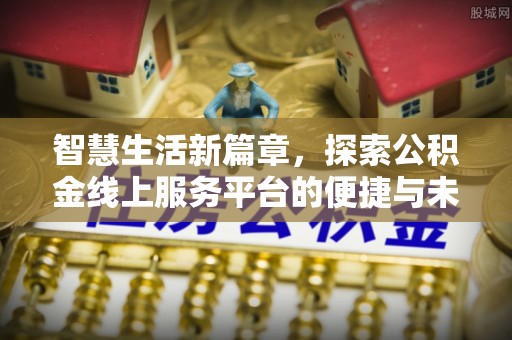 莒县智慧生活新篇章，探索公积金线上服务平台的便捷与未来