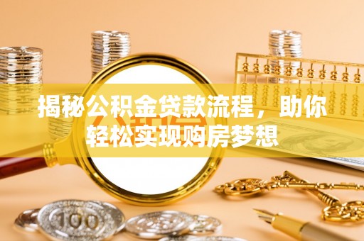 莒县揭秘公积金贷款流程，助你轻松实现购房梦想