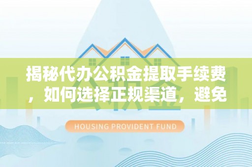 莒县揭秘代办公积金提取手续费，如何选择正规渠道，避免上当受骗